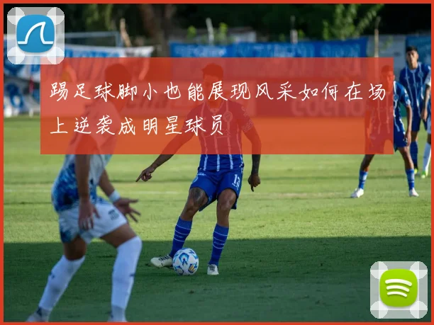 踢足球脚小也能展现风采如何在场上逆袭成明星球员