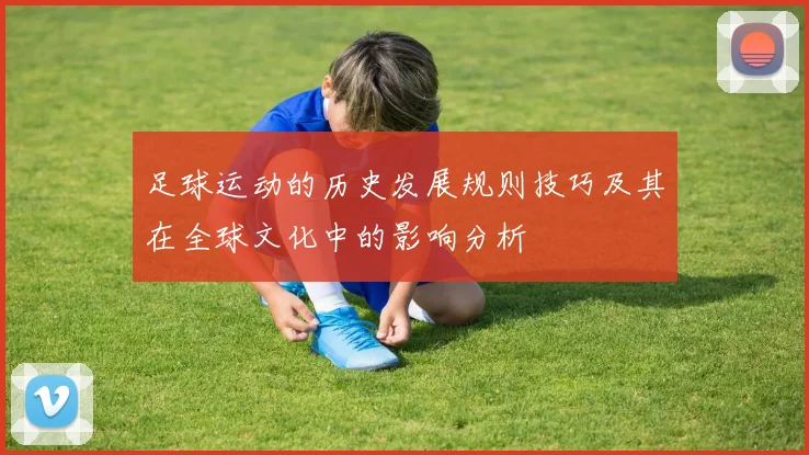 足球运动的历史发展规则技巧及其在全球文化中的影响分析