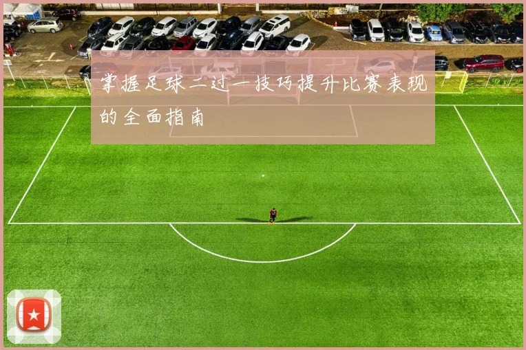 掌握足球二过一技巧提升比赛表现的全面指南