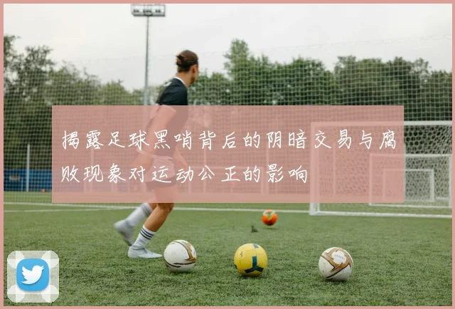 揭露足球黑哨背后的阴暗交易与腐败现象对运动公正的影响