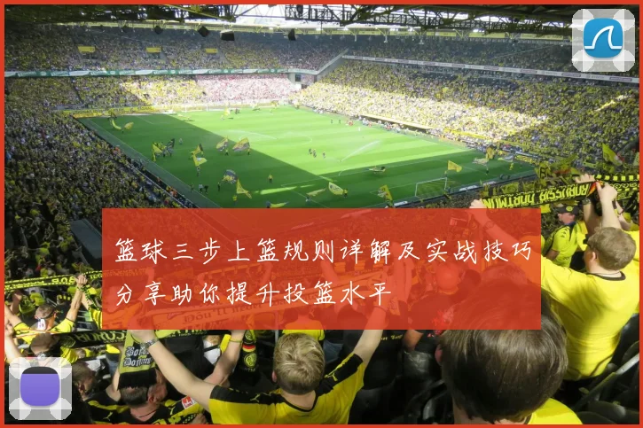 篮球三步上篮规则详解及实战技巧分享助你提升投篮水平