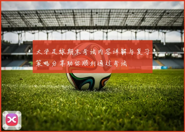 大学足球期末考试内容详解与复习策略分享助你顺利通过考试