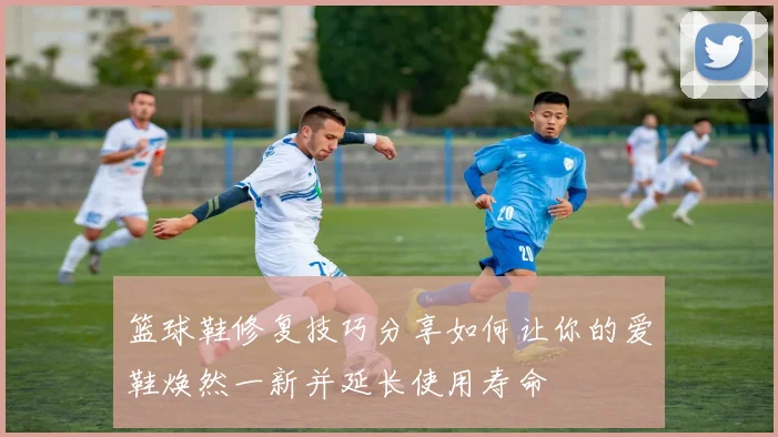 篮球鞋修复技巧分享如何让你的爱鞋焕然一新并延长使用寿命