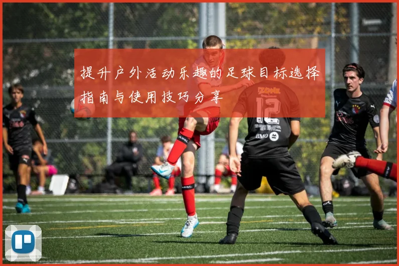 提升户外活动乐趣的足球目标选择指南与使用技巧分享